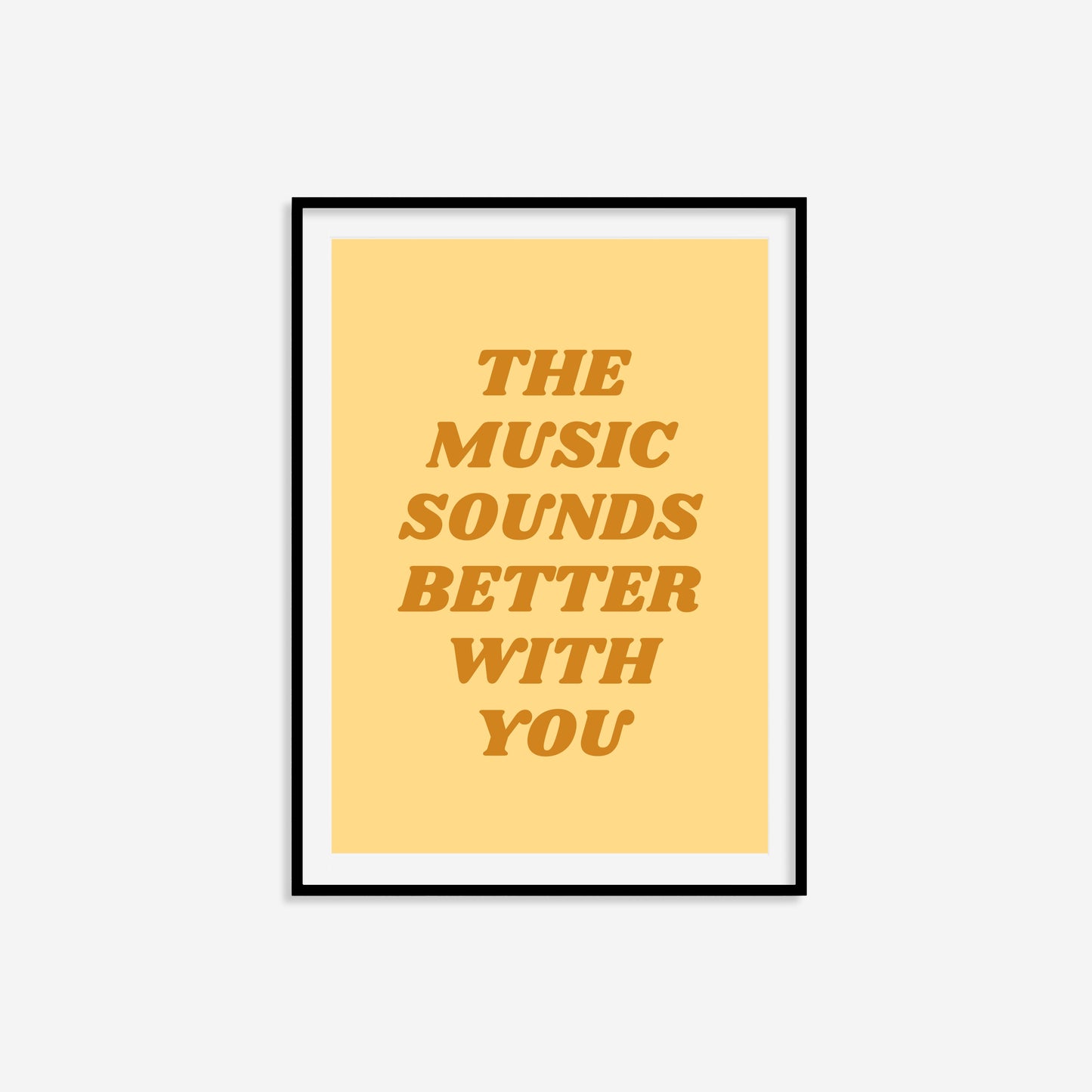 The Music Sounds Better With You Print