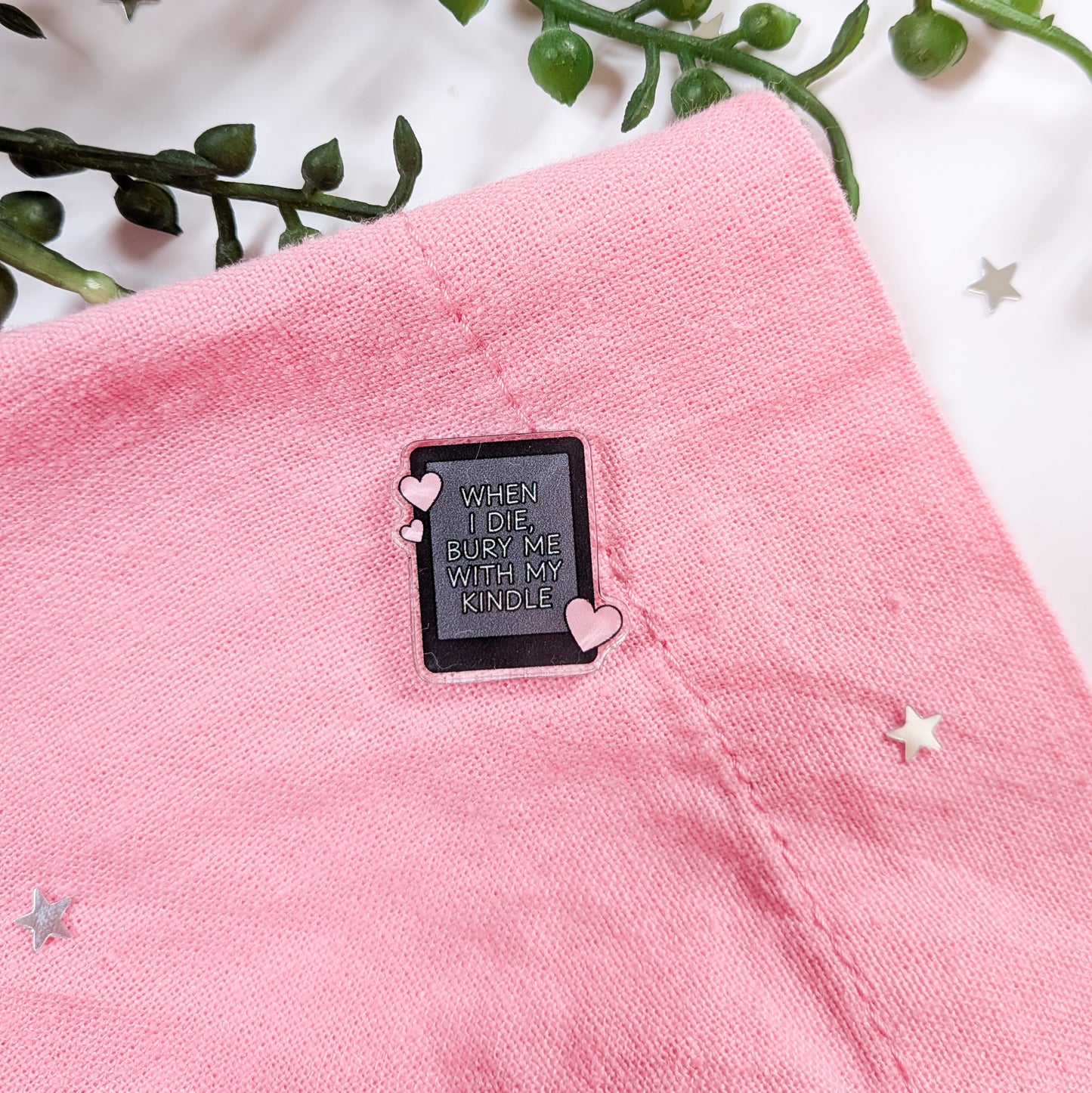 When I Die Bury Me With My Kindle Acrylic Pin Badge