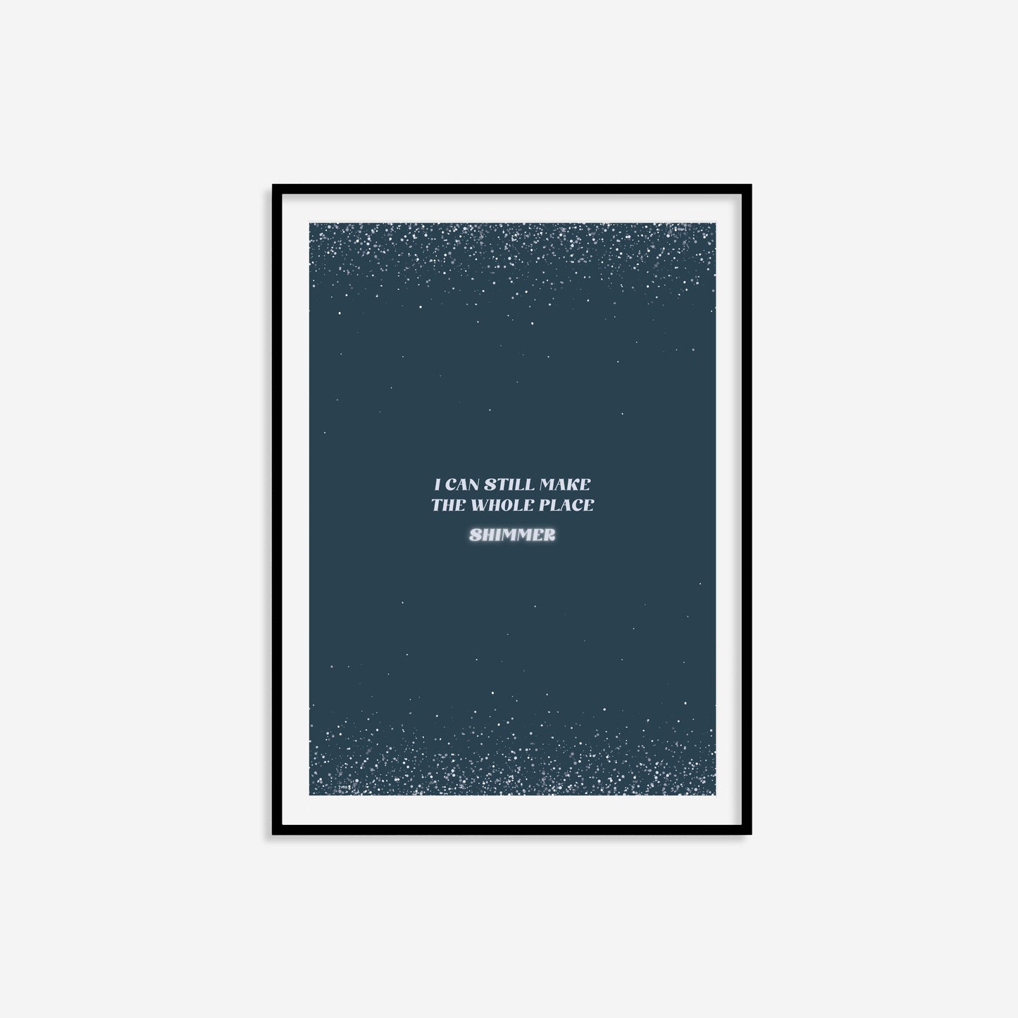 I Can Still Make The Whole Place Shimmer Print