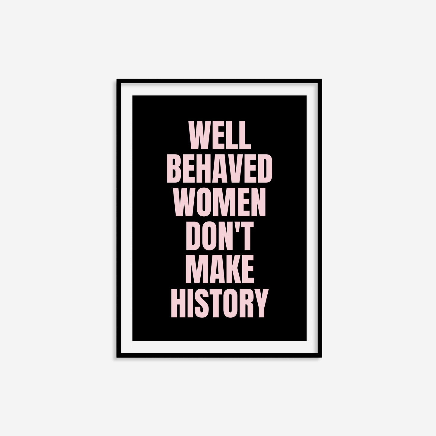 Well Behaved Women Don't Make History Print
