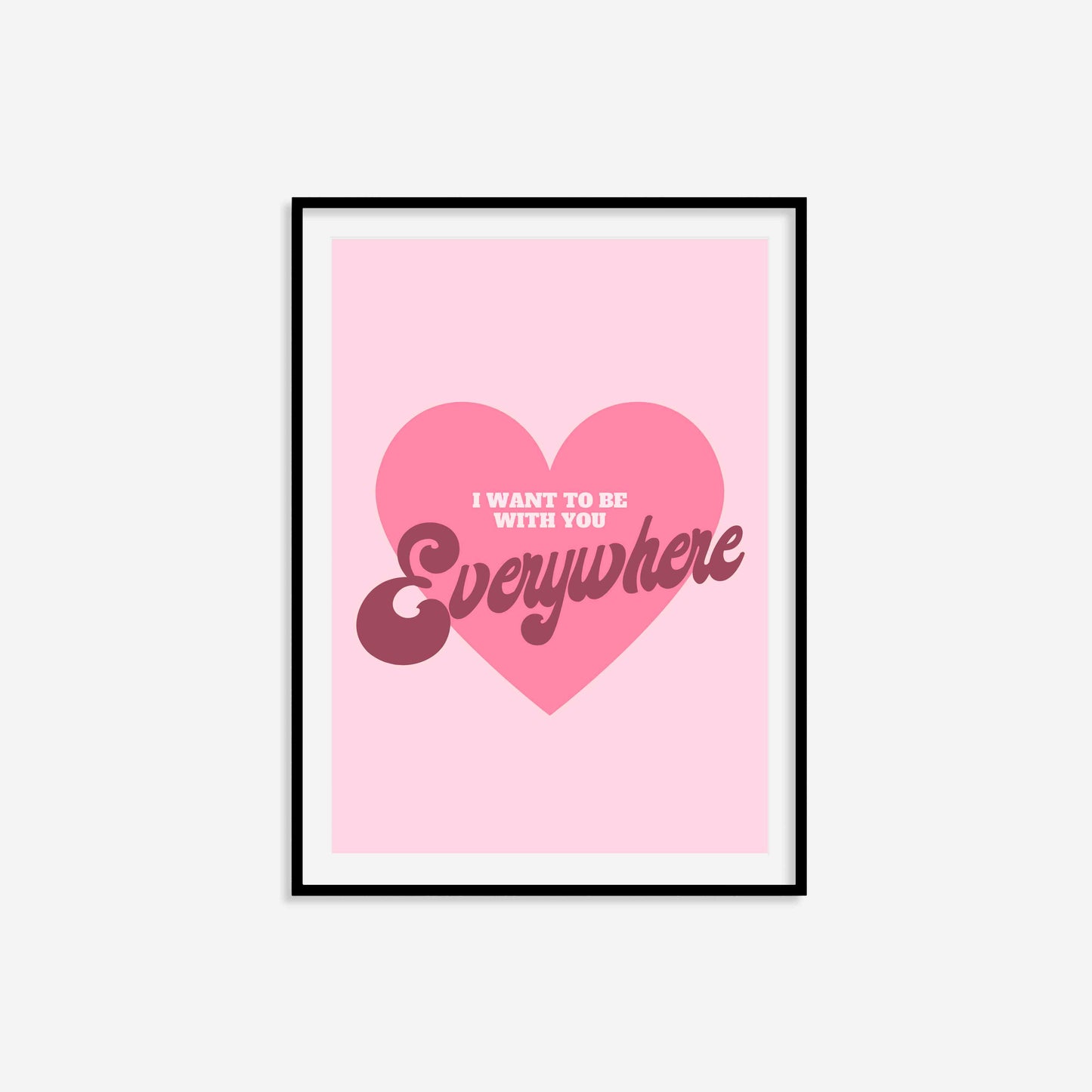 I Want To Be With You Everywhere Print