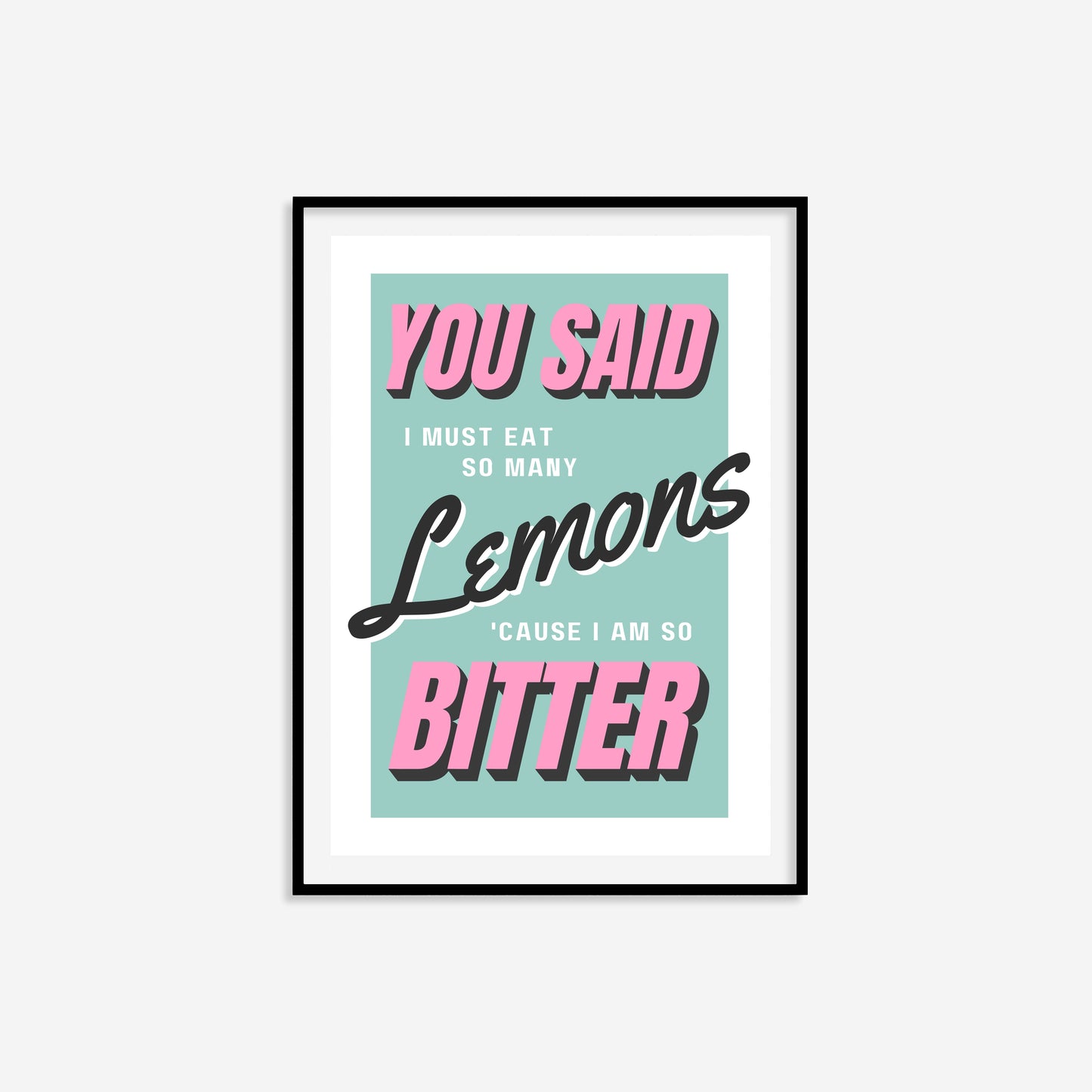 You Said I Must Eat So Many Lemons 'Cause I Am So Bitter Print