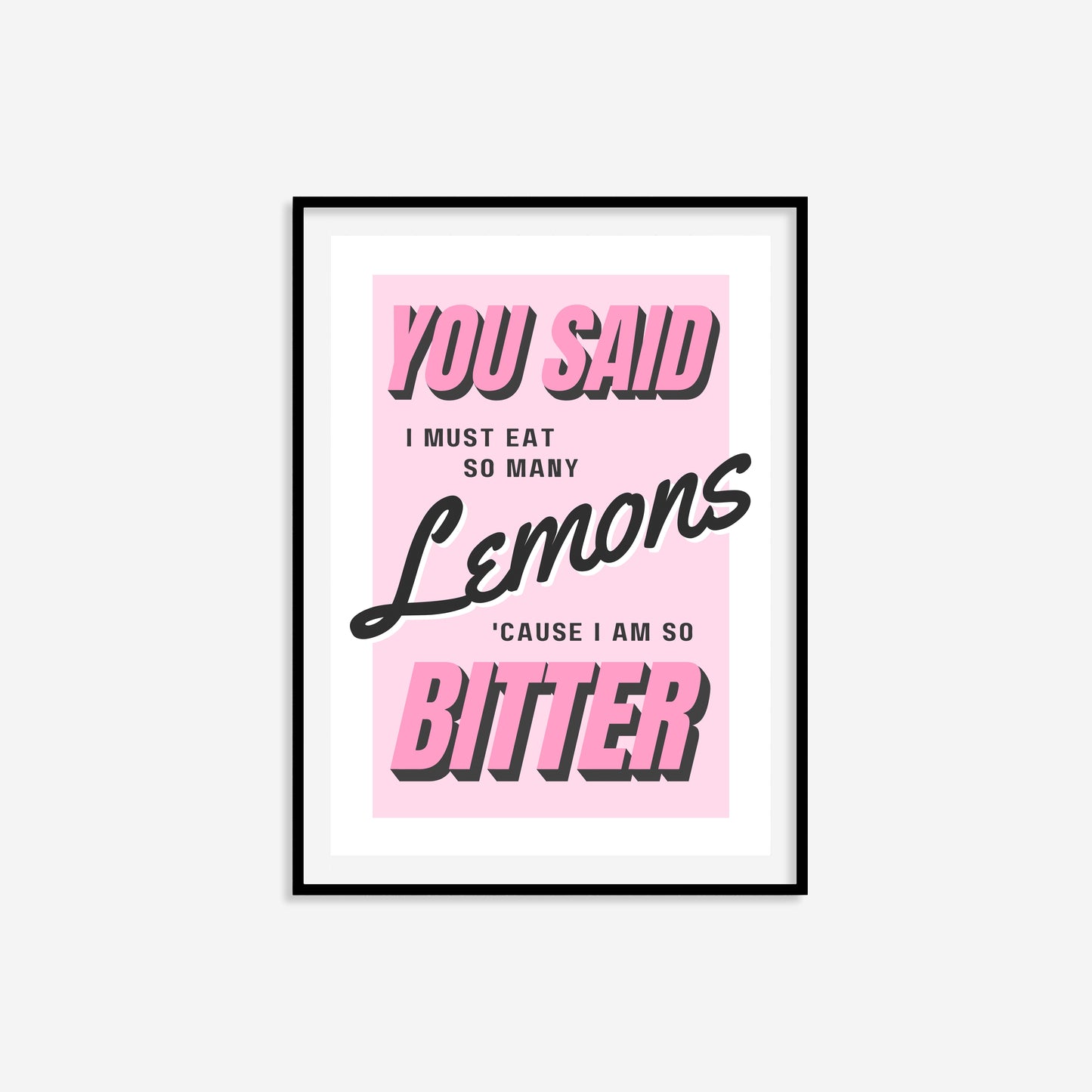 You Said I Must Eat So Many Lemons 'Cause I Am So Bitter Print