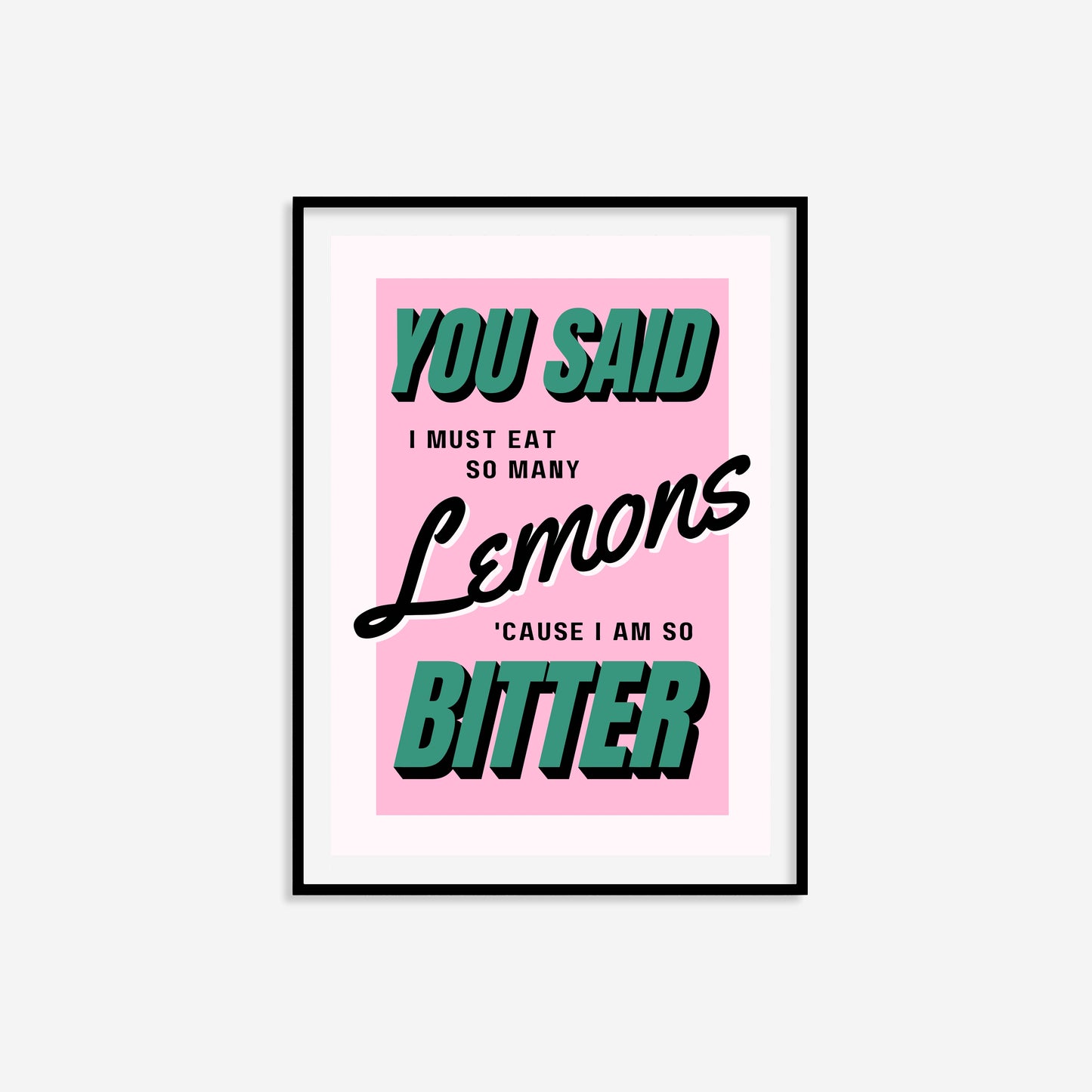You Said I Must Eat So Many Lemons 'Cause I Am So Bitter Print