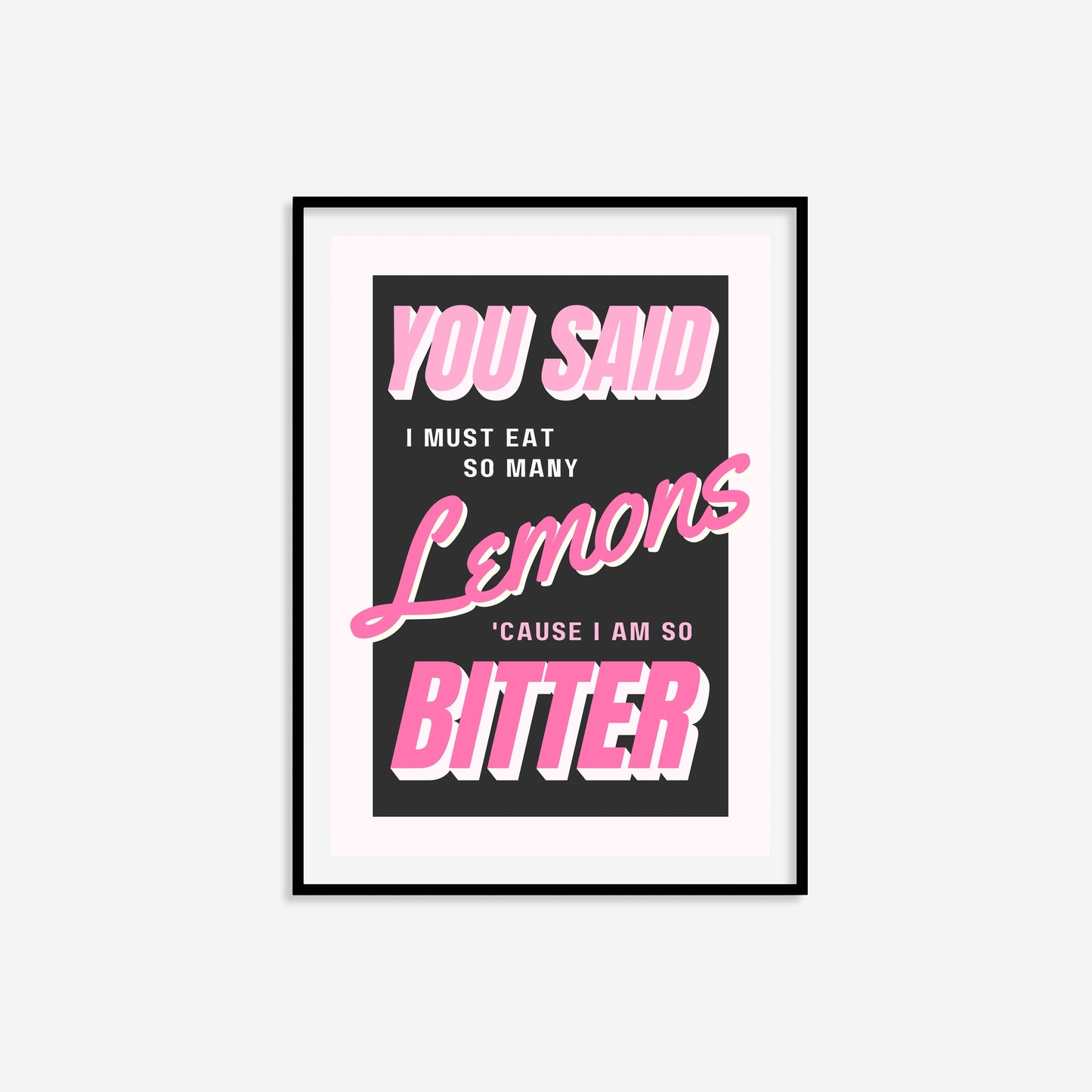 You Said I Must Eat So Many Lemons 'Cause I Am So Bitter Print