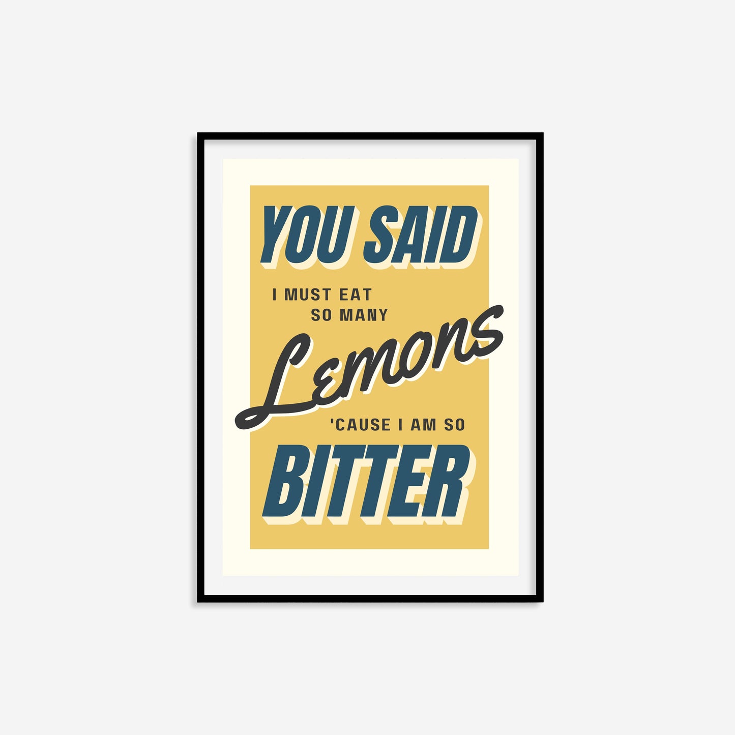 You Said I Must Eat So Many Lemons 'Cause I Am So Bitter Print
