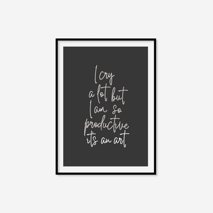 I Cry A Lot But I Am So Productive It's An Art Print