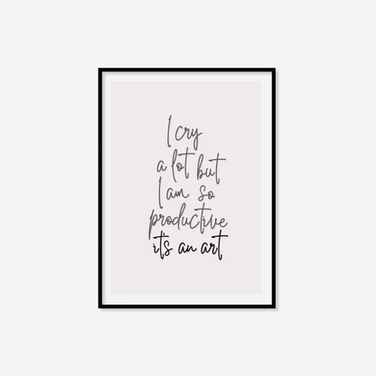 I Cry A Lot But I Am So Productive It's An Art Print