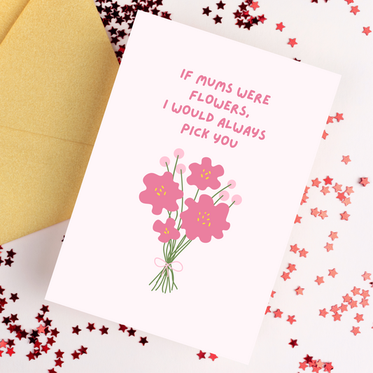 If Mums Were Flowers I Would Always Pick You Card