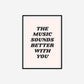 The Music Sounds Better With You Print
