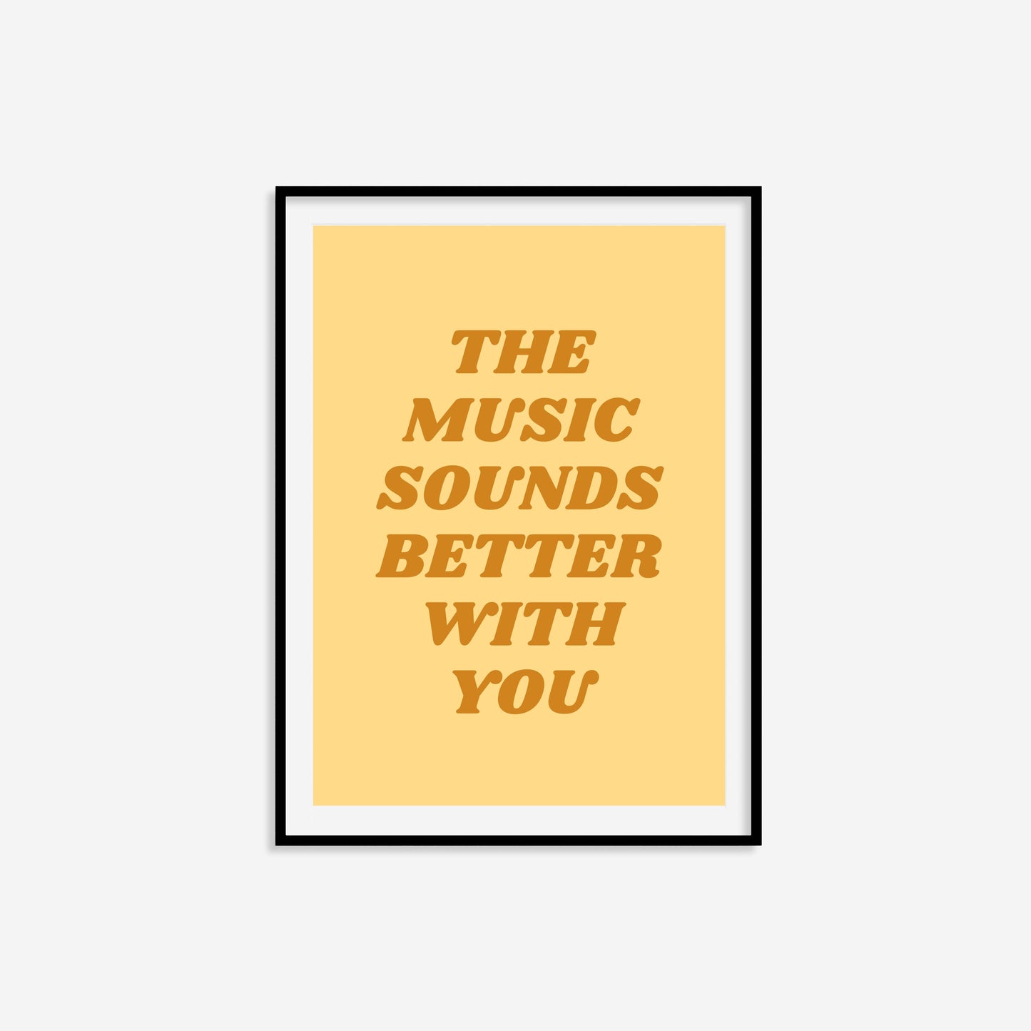 The Music Sounds Better With You Print