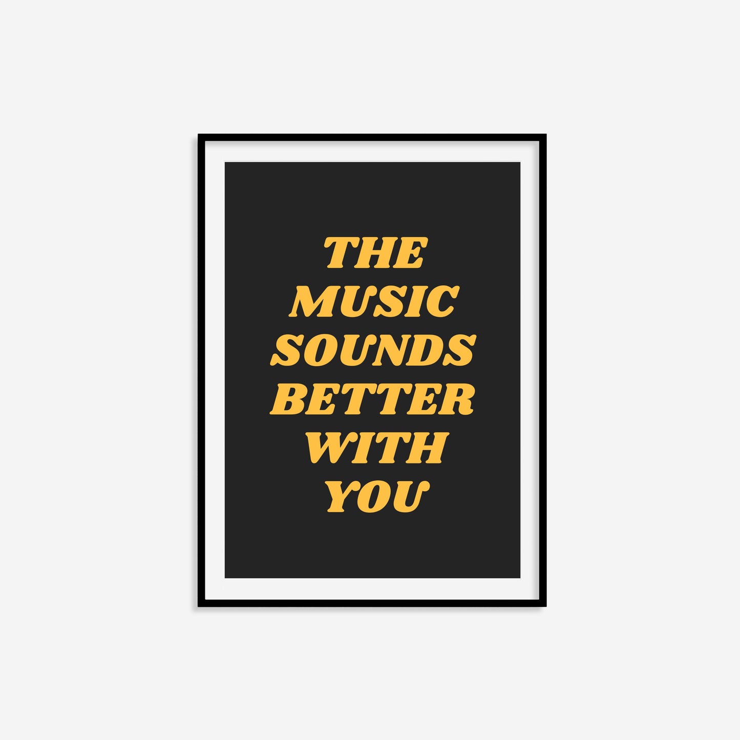 The Music Sounds Better With You Print