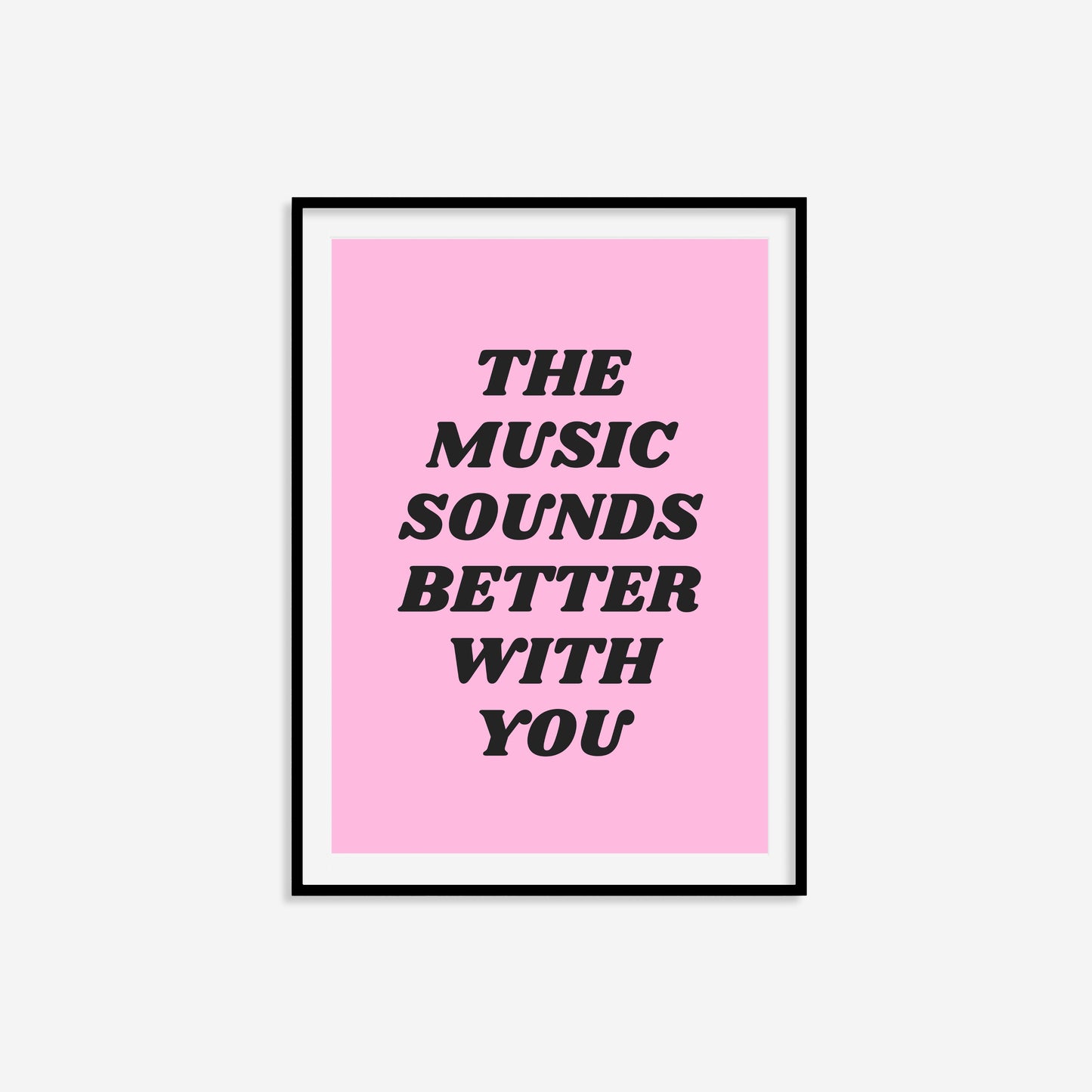 The Music Sounds Better With You Print