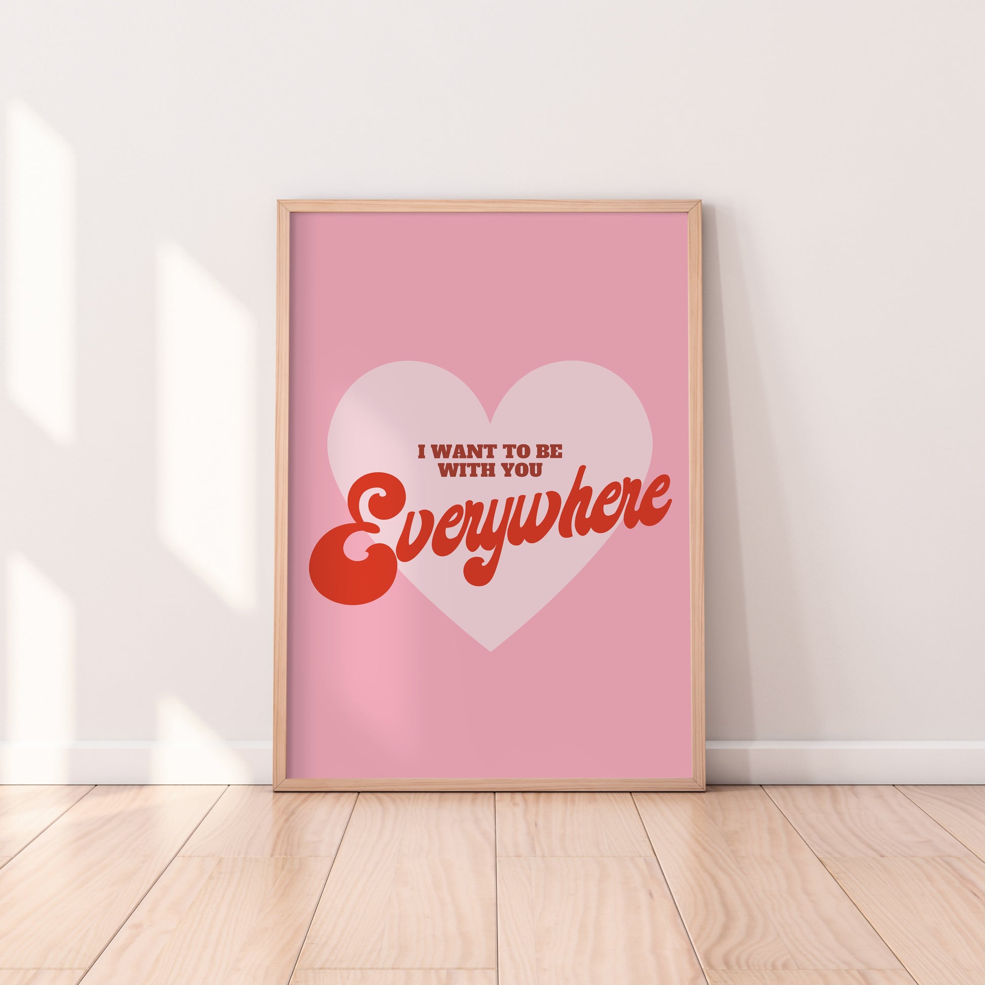 I Wanna Be With You Everywhere Print