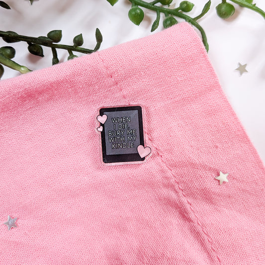 When I Die Bury Me With My Kindle Acrylic Pin Badge