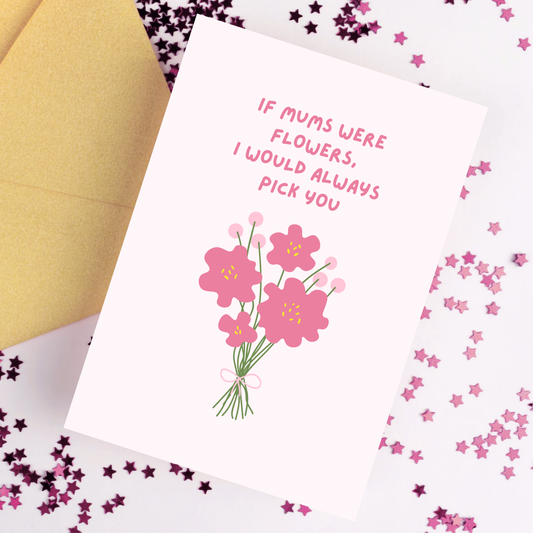 If Mums Were Flowers I Would Always Pick You Card