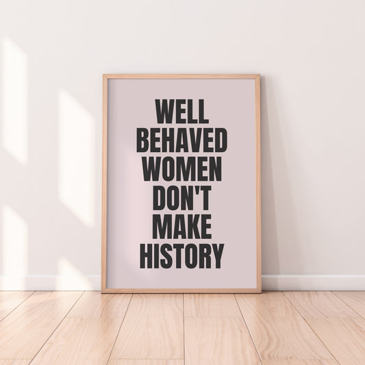 Well Behaved Women Don't Make History Print