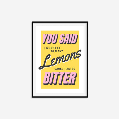 You Said I Must Eat So Many Lemons 'Cause I Am So Bitter Print