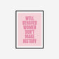 Well Behaved Women Don't Make History Print