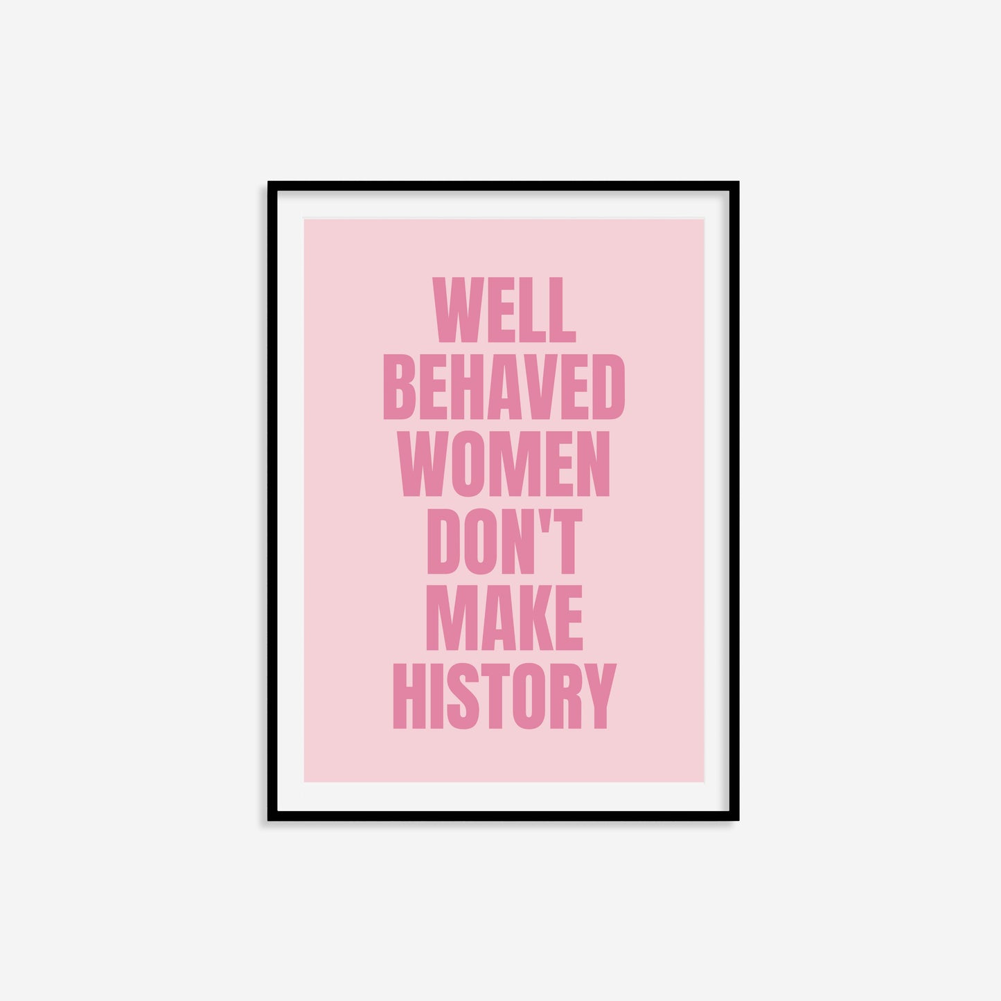 Well Behaved Women Don't Make History Print