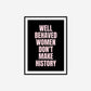 Well Behaved Women Don't Make History Print