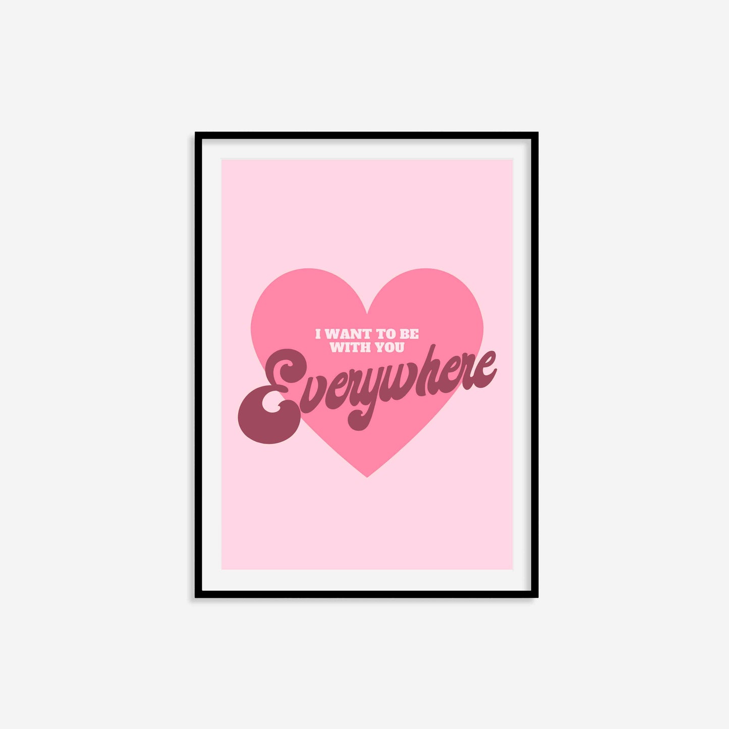 I Want To Be With You Everywhere Print