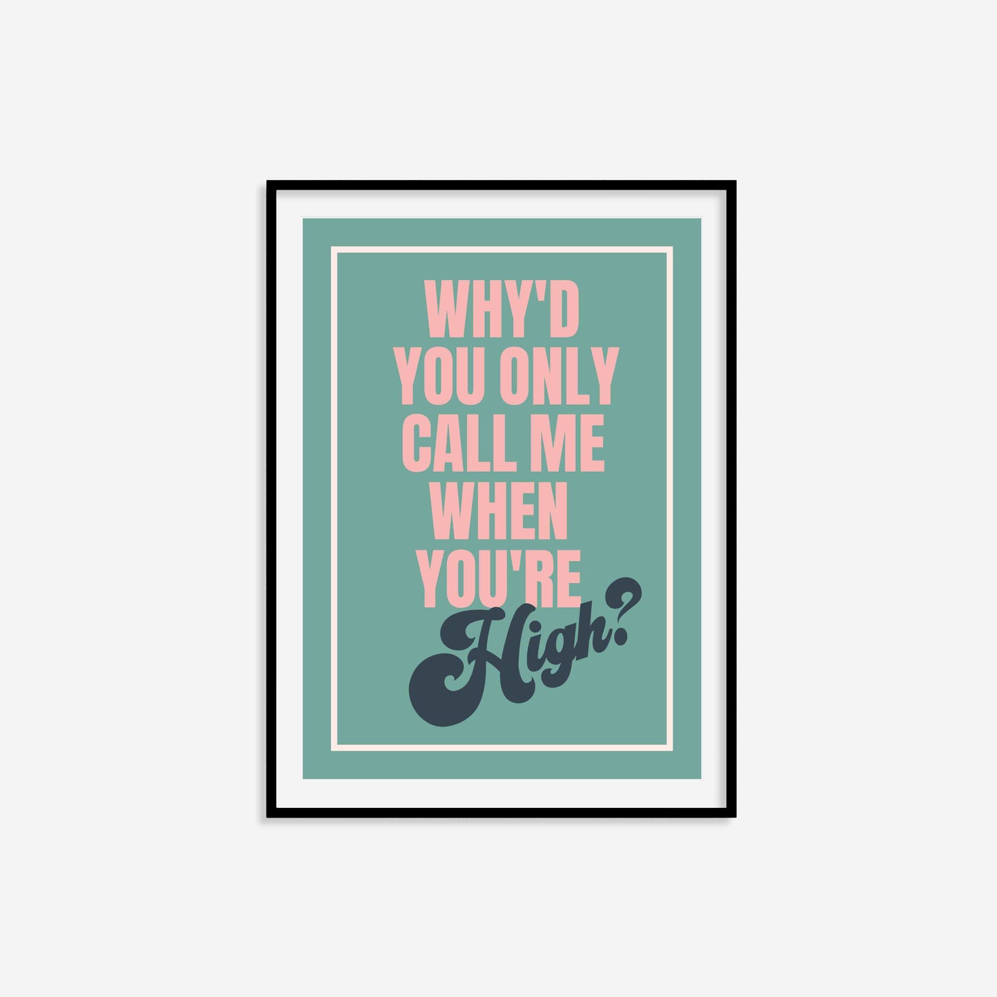 Why'd You Only Call Me When You're High? Print