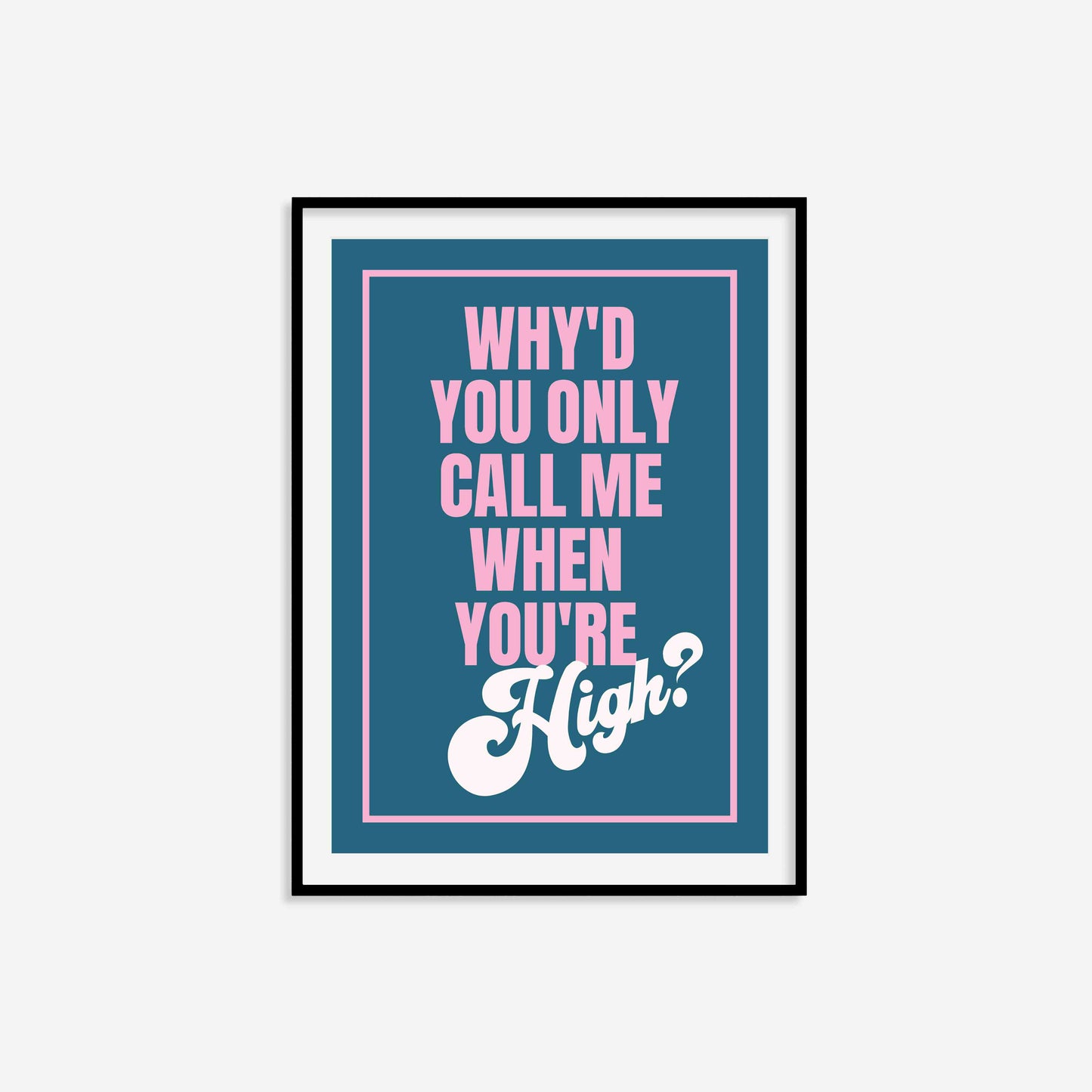 Why'd You Only Call Me When You're High? Print