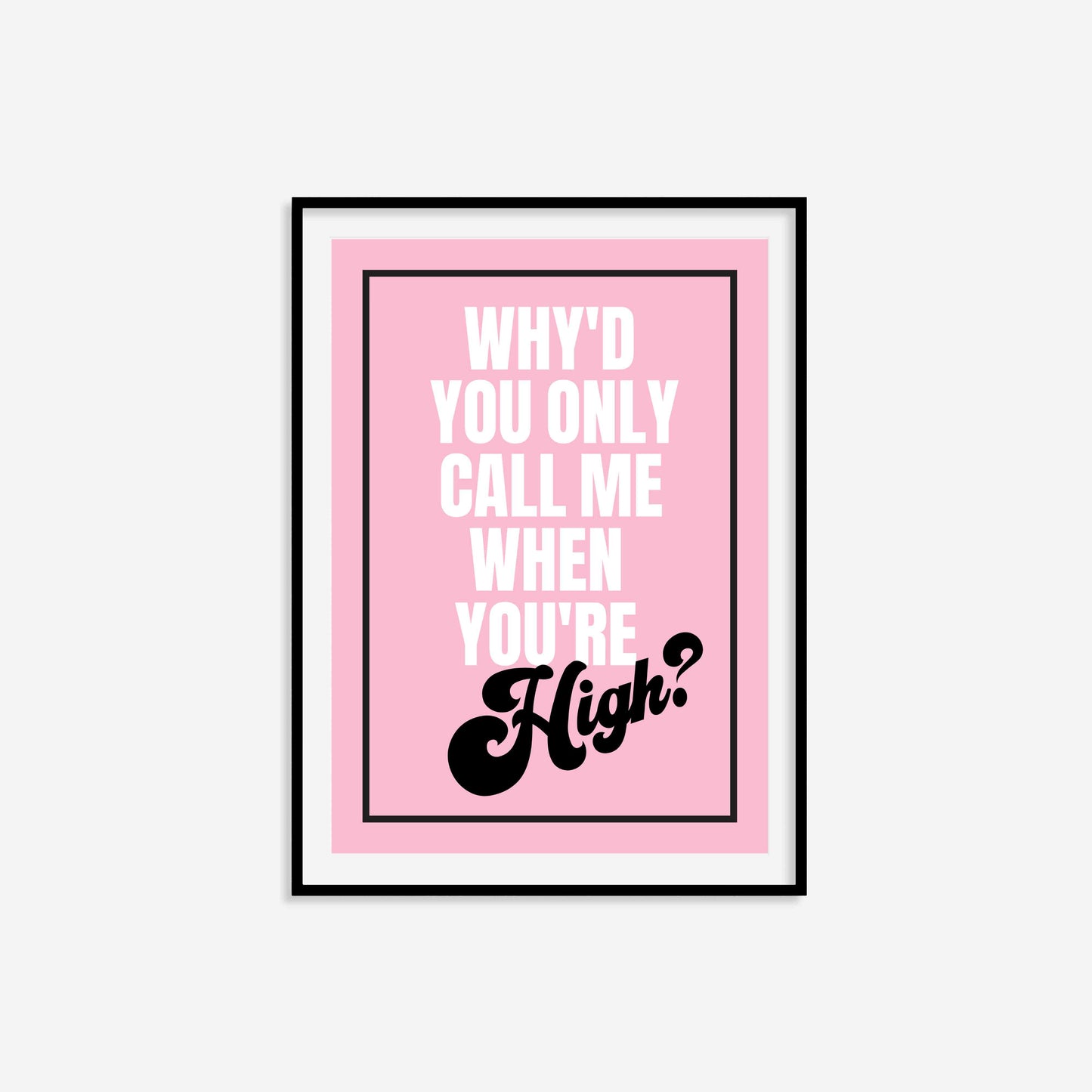 Why'd You Only Call Me When You're High? Print